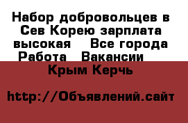 Набор добровольцев в Сев.Корею.зарплата высокая. - Все города Работа » Вакансии   . Крым,Керчь